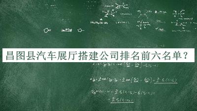 昌圖縣汽車(chē)展廳搭建公司排名前六名單