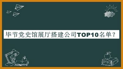 畢節(jié)黨史館展廳搭建公司TOP10名單